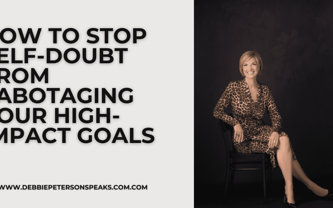 How to Stop Self-Doubt from Sabotaging Your High-Impact Goals