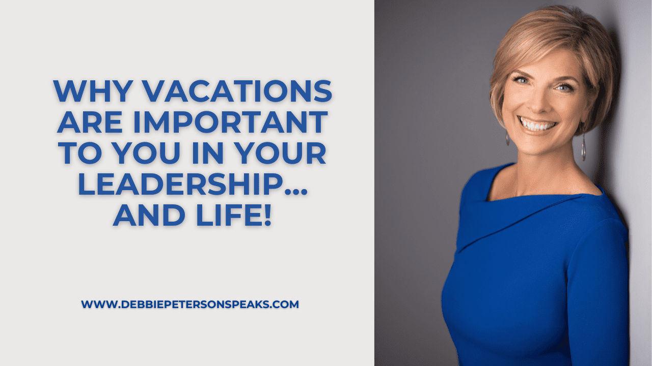 Why vacations are important to You in Your Leadership…and Life!
